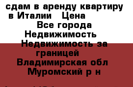 сдам в аренду квартиру в Италии › Цена ­ 1 000 - Все города Недвижимость » Недвижимость за границей   . Владимирская обл.,Муромский р-н